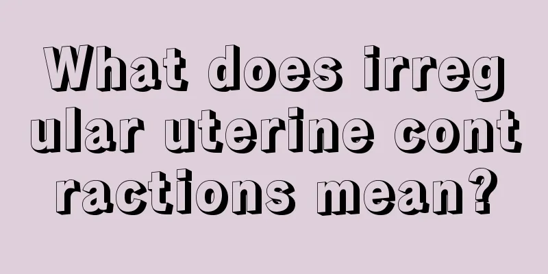 What does irregular uterine contractions mean?