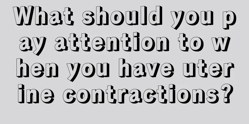 What should you pay attention to when you have uterine contractions?