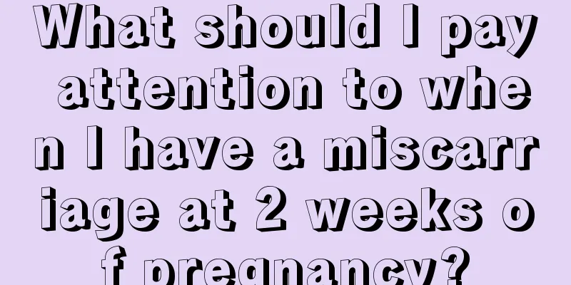 What should I pay attention to when I have a miscarriage at 2 weeks of pregnancy?