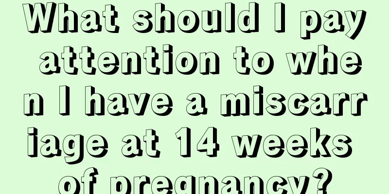 What should I pay attention to when I have a miscarriage at 14 weeks of pregnancy?