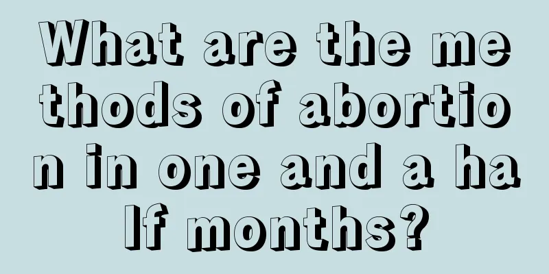 What are the methods of abortion in one and a half months?