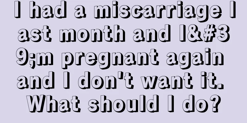 I had a miscarriage last month and I'm pregnant again and I don't want it. What should I do?