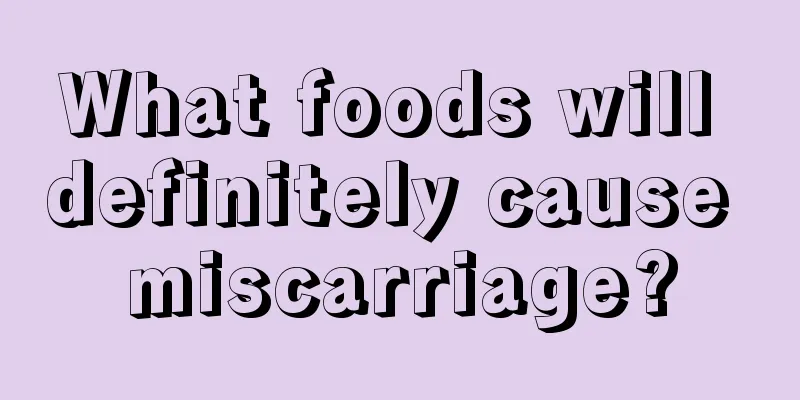 What foods will definitely cause miscarriage?