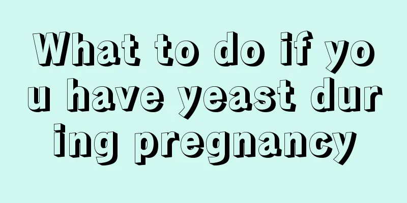 What to do if you have yeast during pregnancy