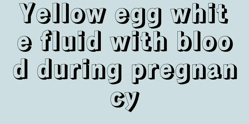 Yellow egg white fluid with blood during pregnancy