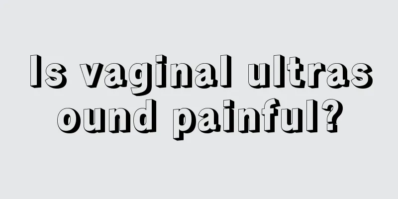 Is vaginal ultrasound painful?