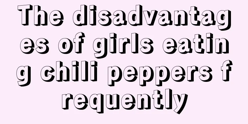 The disadvantages of girls eating chili peppers frequently