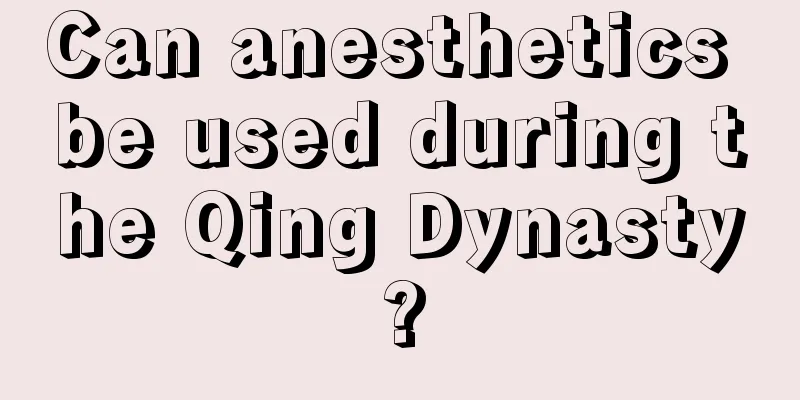 Can anesthetics be used during the Qing Dynasty?