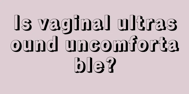 Is vaginal ultrasound uncomfortable?