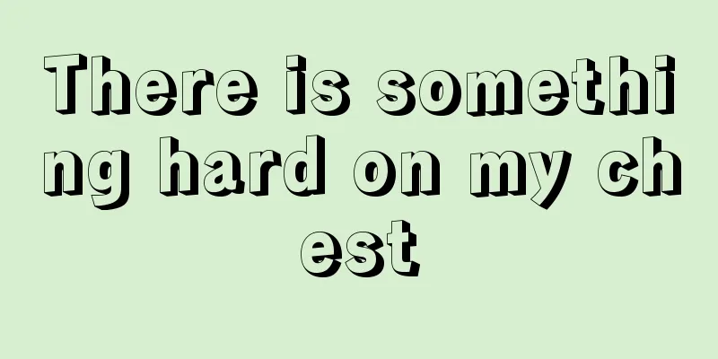 There is something hard on my chest