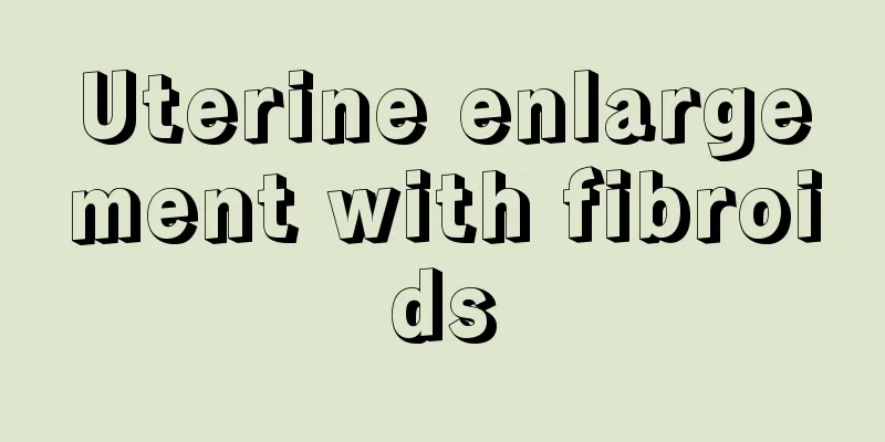 Uterine enlargement with fibroids