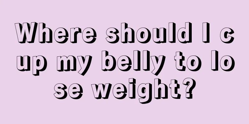 Where should I cup my belly to lose weight?