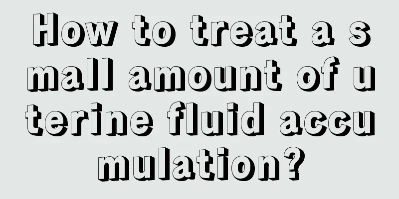 How to treat a small amount of uterine fluid accumulation?