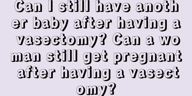 Can I still have another baby after having a vasectomy? Can a woman still get pregnant after having a vasectomy?