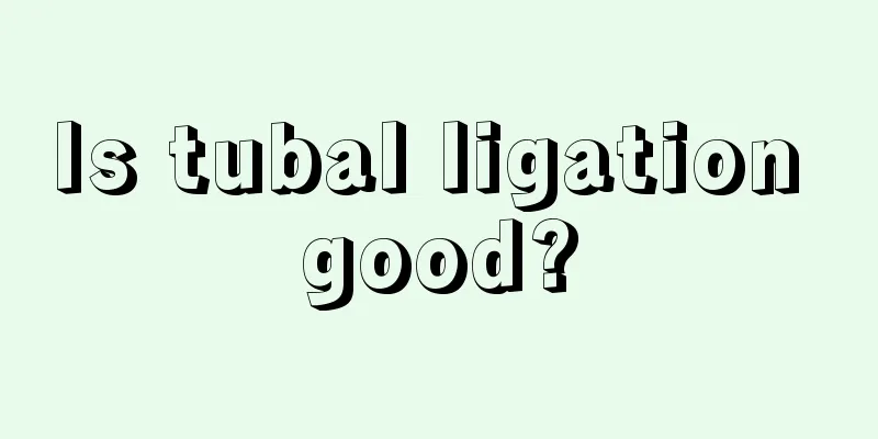 Is tubal ligation good?