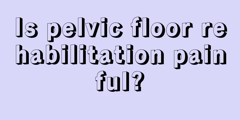 Is pelvic floor rehabilitation painful?