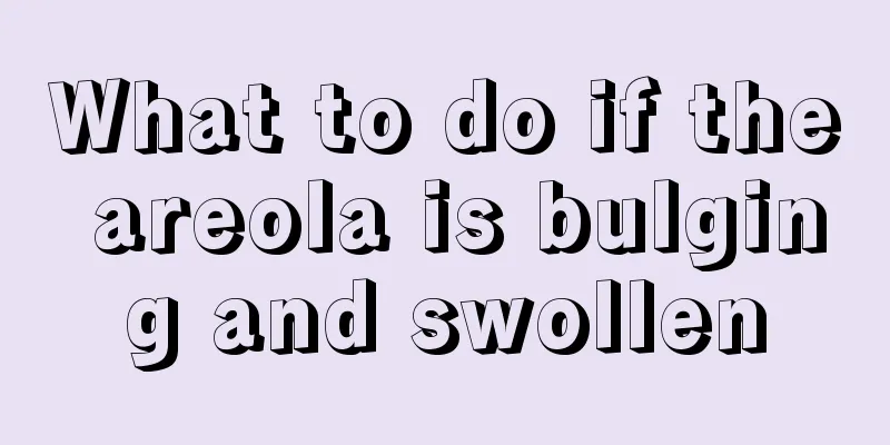 What to do if the areola is bulging and swollen