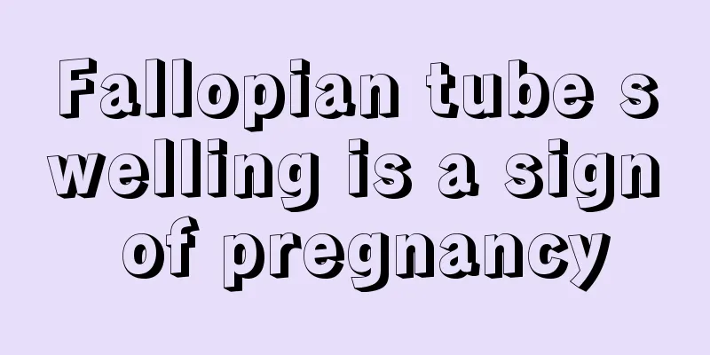 Fallopian tube swelling is a sign of pregnancy