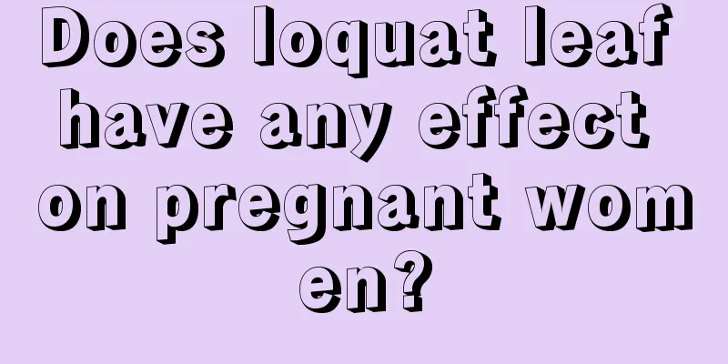 Does loquat leaf have any effect on pregnant women?