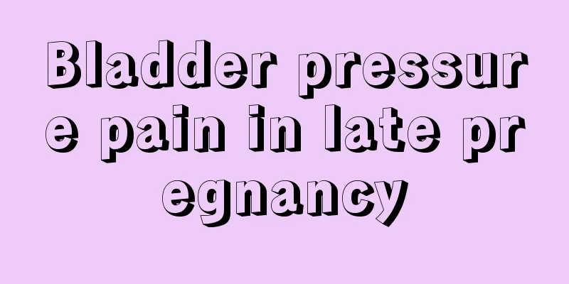 Bladder pressure pain in late pregnancy