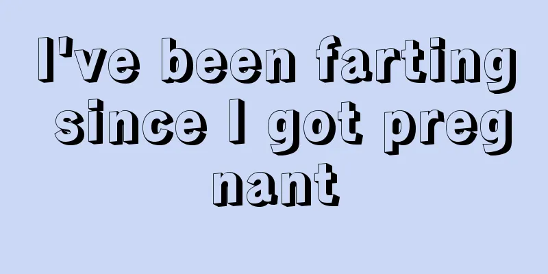 I've been farting since I got pregnant