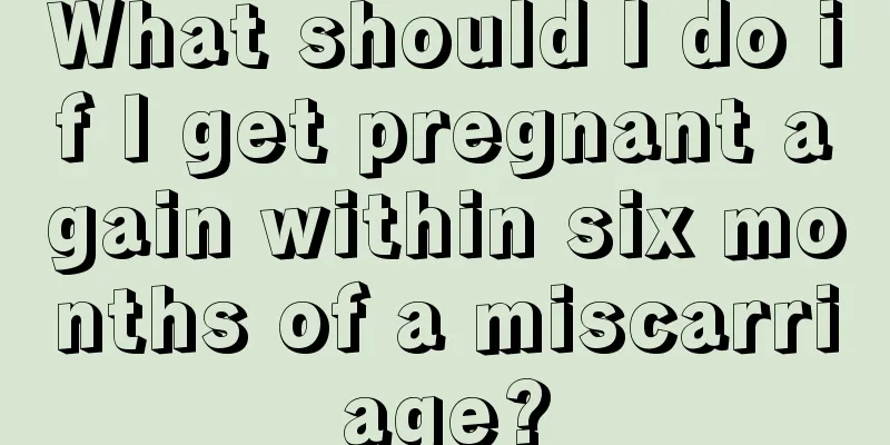 What should I do if I get pregnant again within six months of a miscarriage?