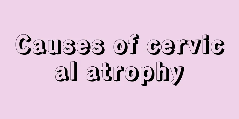 Causes of cervical atrophy