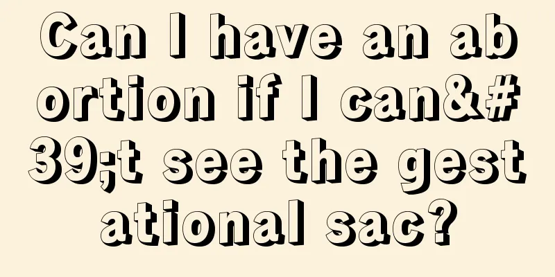 Can I have an abortion if I can't see the gestational sac?