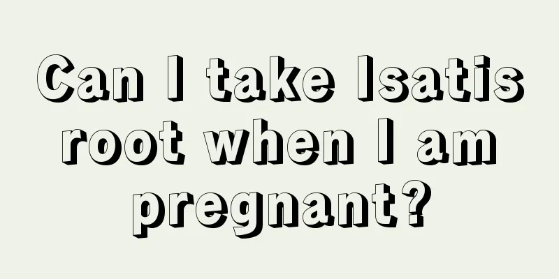 Can I take Isatis root when I am pregnant?