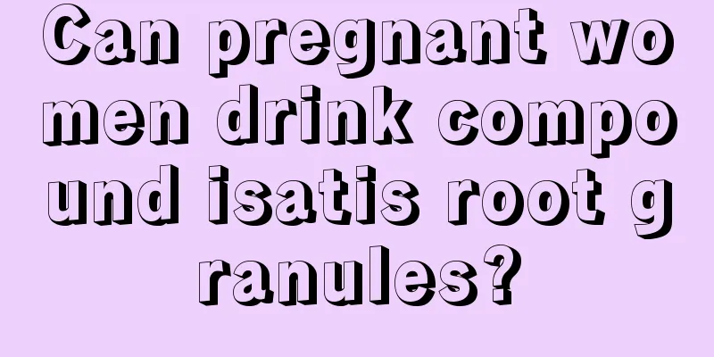 Can pregnant women drink compound isatis root granules?