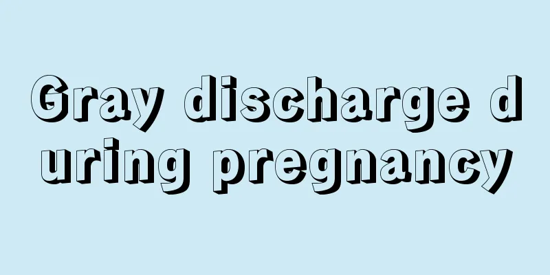 Gray discharge during pregnancy