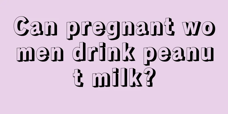 Can pregnant women drink peanut milk?