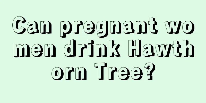 Can pregnant women drink Hawthorn Tree?