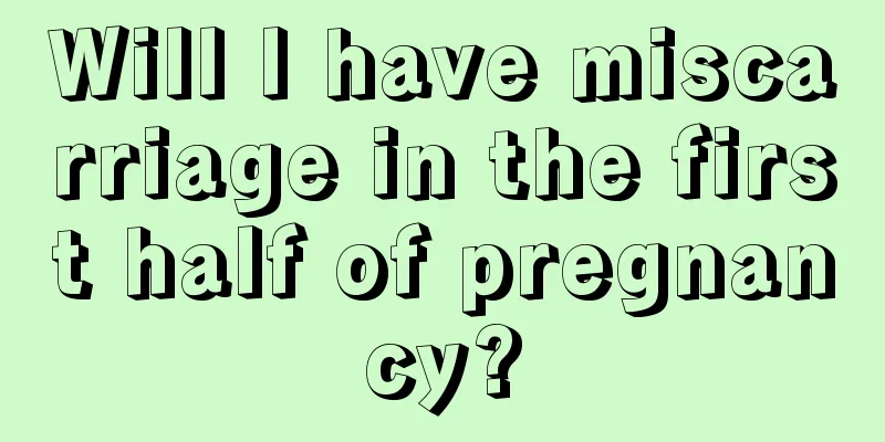 Will I have miscarriage in the first half of pregnancy?