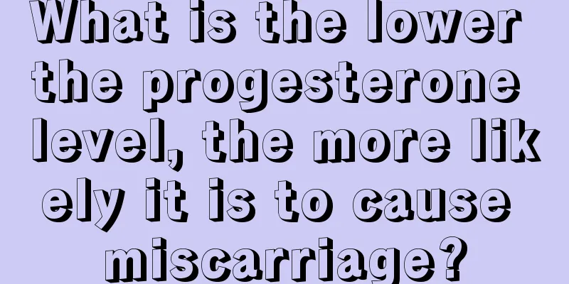 What is the lower the progesterone level, the more likely it is to cause miscarriage?