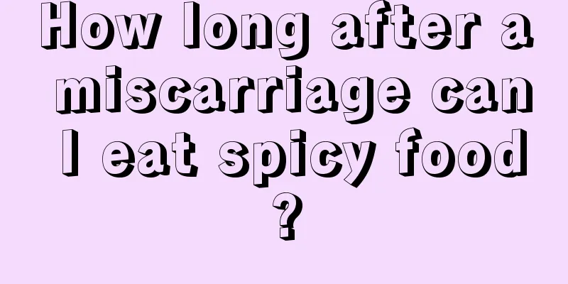 How long after a miscarriage can I eat spicy food?