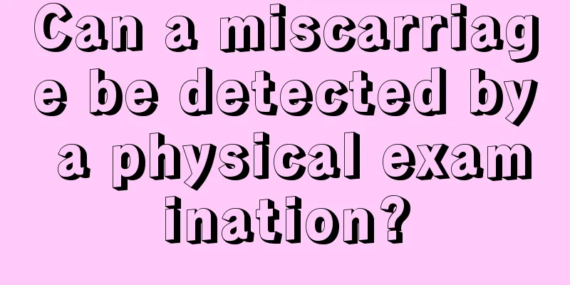 Can a miscarriage be detected by a physical examination?