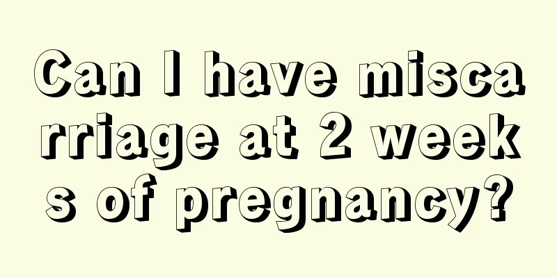 Can I have miscarriage at 2 weeks of pregnancy?