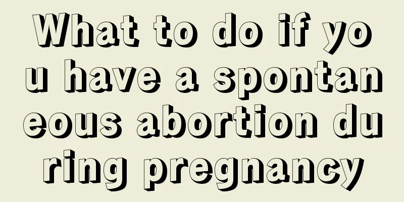 What to do if you have a spontaneous abortion during pregnancy