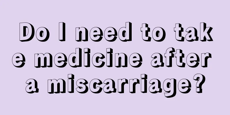 Do I need to take medicine after a miscarriage?