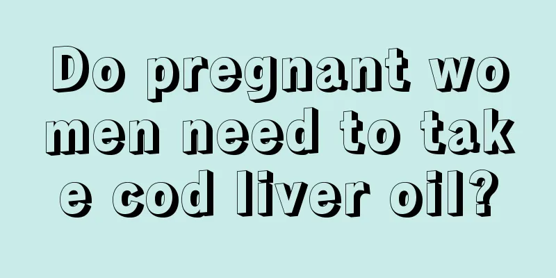 Do pregnant women need to take cod liver oil?