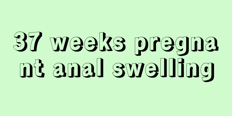 37 weeks pregnant anal swelling