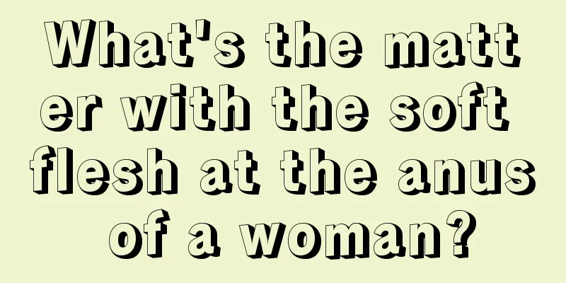 What's the matter with the soft flesh at the anus of a woman?