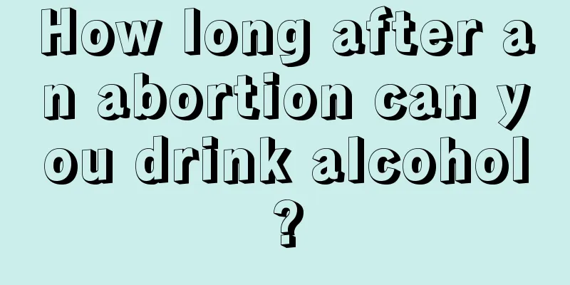 How long after an abortion can you drink alcohol?