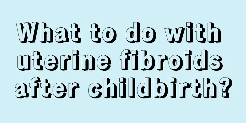 What to do with uterine fibroids after childbirth?