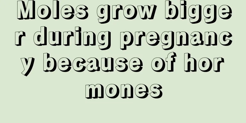 Moles grow bigger during pregnancy because of hormones