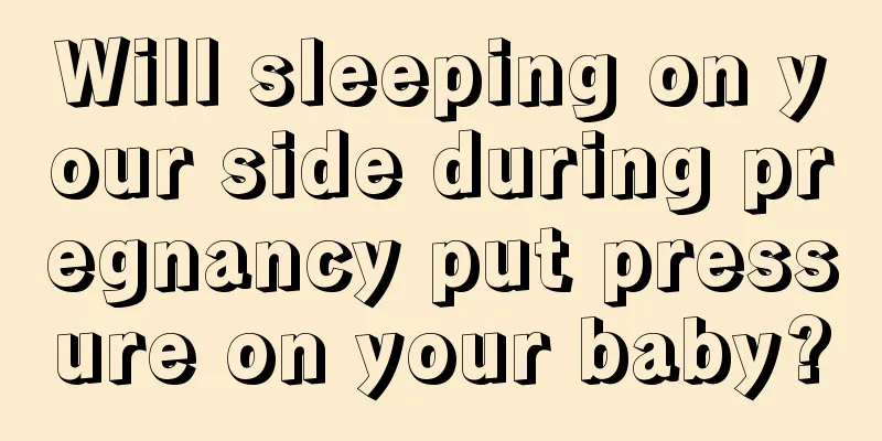 Will sleeping on your side during pregnancy put pressure on your baby?