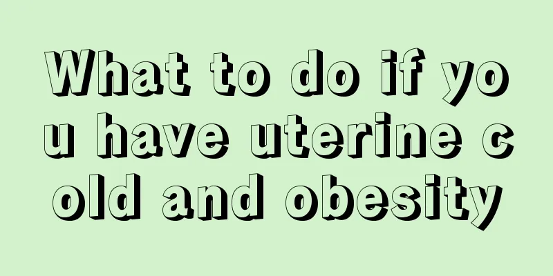 What to do if you have uterine cold and obesity