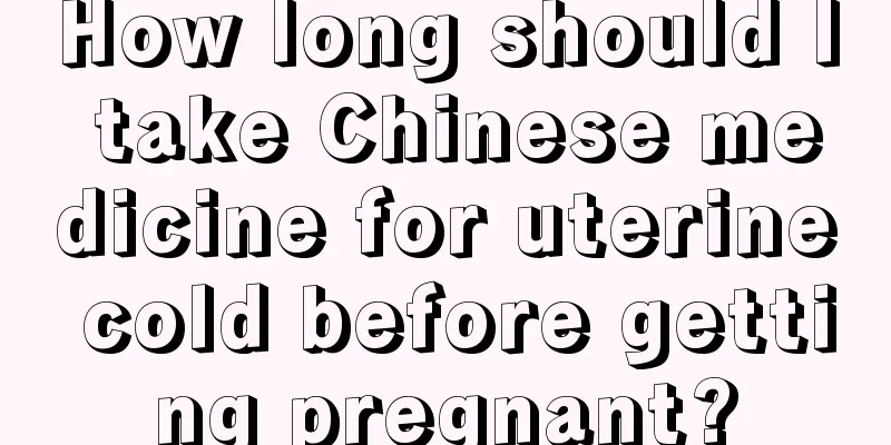 How long should I take Chinese medicine for uterine cold before getting pregnant?