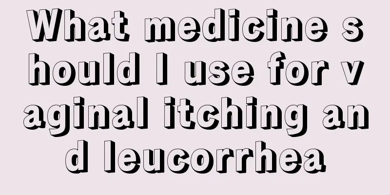 What medicine should I use for vaginal itching and leucorrhea